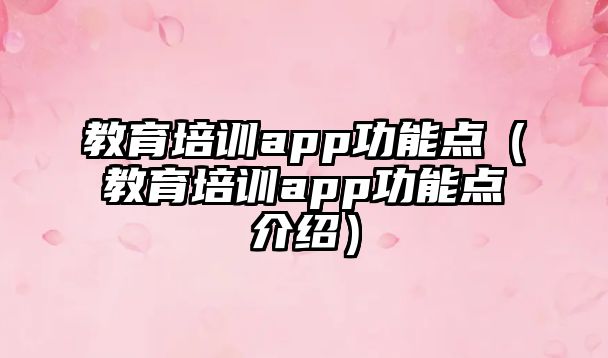 教育培訓(xùn)app功能點(diǎn)（教育培訓(xùn)app功能點(diǎn)介紹）