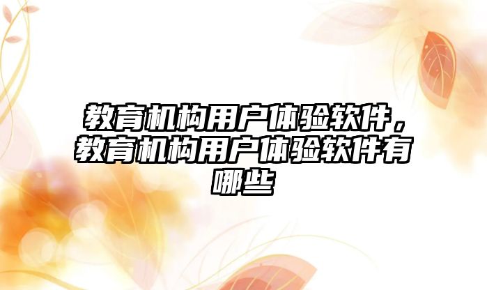 教育機構(gòu)用戶體驗軟件，教育機構(gòu)用戶體驗軟件有哪些