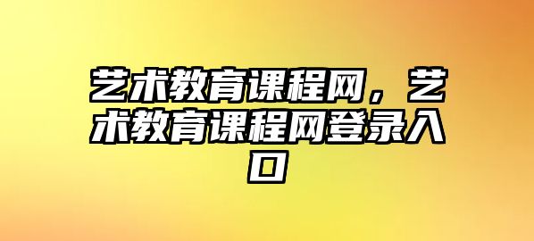 藝術教育課程網(wǎng)，藝術教育課程網(wǎng)登錄入口