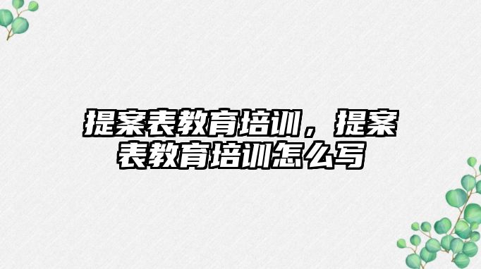 提案表教育培訓，提案表教育培訓怎么寫