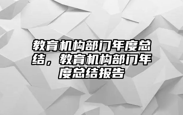 教育機(jī)構(gòu)部門年度總結(jié)，教育機(jī)構(gòu)部門年度總結(jié)報(bào)告