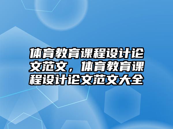 體育教育課程設(shè)計(jì)論文范文，體育教育課程設(shè)計(jì)論文范文大全