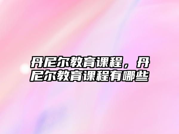 丹尼爾教育課程，丹尼爾教育課程有哪些