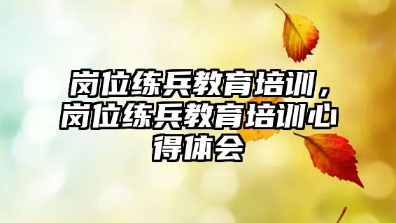 崗位練兵教育培訓(xùn)，崗位練兵教育培訓(xùn)心得體會