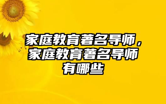 家庭教育著名導(dǎo)師，家庭教育著名導(dǎo)師有哪些