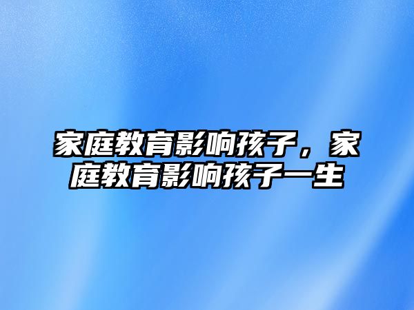 家庭教育影響孩子，家庭教育影響孩子一生