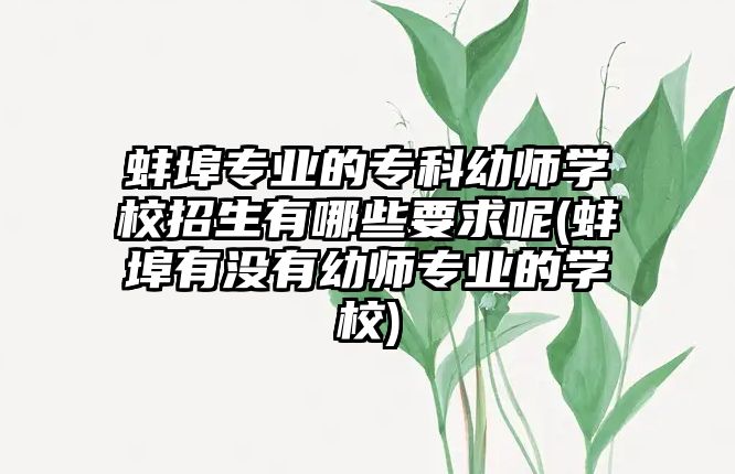 蚌埠專業(yè)的專科幼師學校招生有哪些要求呢(蚌埠有沒有幼師專業(yè)的學校)