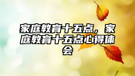 家庭教育十五點(diǎn)，家庭教育十五點(diǎn)心得體會(huì)