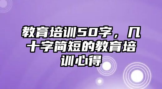 教育培訓(xùn)50字，幾十字簡短的教育培訓(xùn)心得