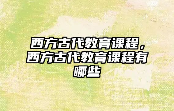 西方古代教育課程，西方古代教育課程有哪些