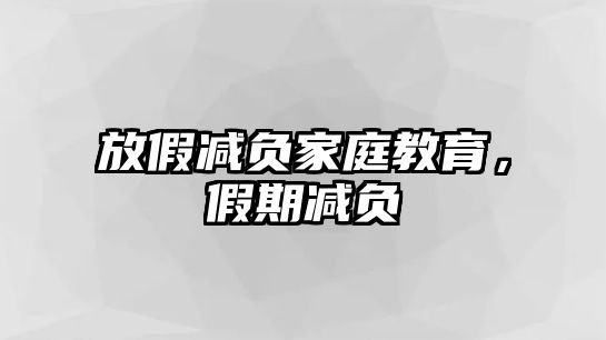 放假減負家庭教育，假期減負