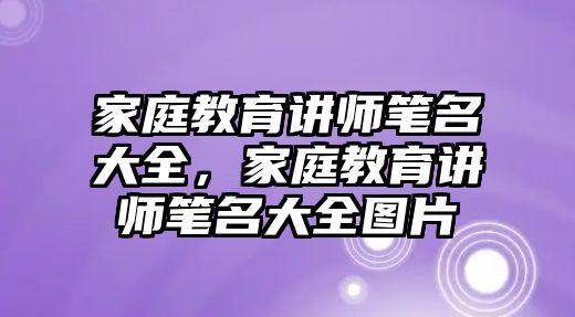 家庭教育講師筆名大全，家庭教育講師筆名大全圖片