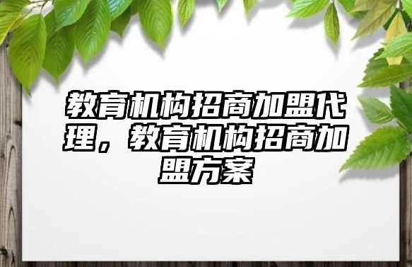 教育機構招商加盟代理，教育機構招商加盟方案