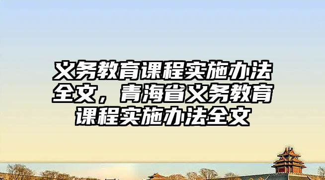 義務(wù)教育課程實(shí)施辦法全文，青海省義務(wù)教育課程實(shí)施辦法全文