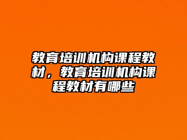 教育培訓(xùn)機構(gòu)課程教材，教育培訓(xùn)機構(gòu)課程教材有哪些