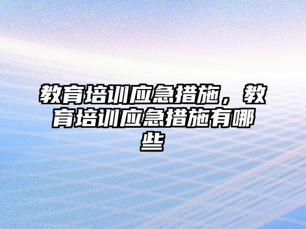 教育培訓(xùn)應(yīng)急措施，教育培訓(xùn)應(yīng)急措施有哪些