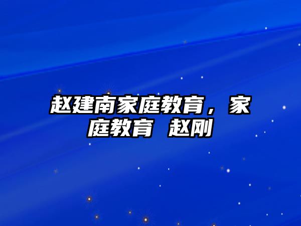 趙建南家庭教育，家庭教育 趙剛