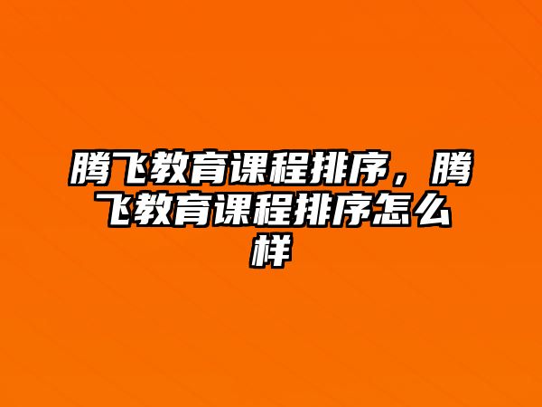 騰飛教育課程排序，騰飛教育課程排序怎么樣