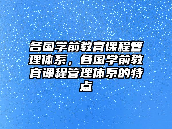 各國學(xué)前教育課程管理體系，各國學(xué)前教育課程管理體系的特點