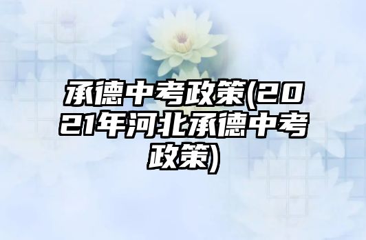 承德中考政策(2021年河北承德中考政策)