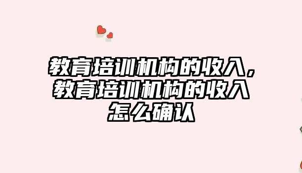 教育培訓(xùn)機構(gòu)的收入，教育培訓(xùn)機構(gòu)的收入怎么確認