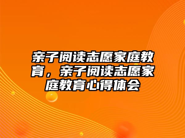 親子閱讀志愿家庭教育，親子閱讀志愿家庭教育心得體會