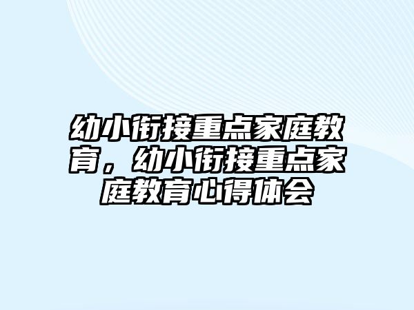 幼小銜接重點(diǎn)家庭教育，幼小銜接重點(diǎn)家庭教育心得體會(huì)