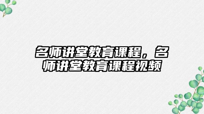 名師講堂教育課程，名師講堂教育課程視頻