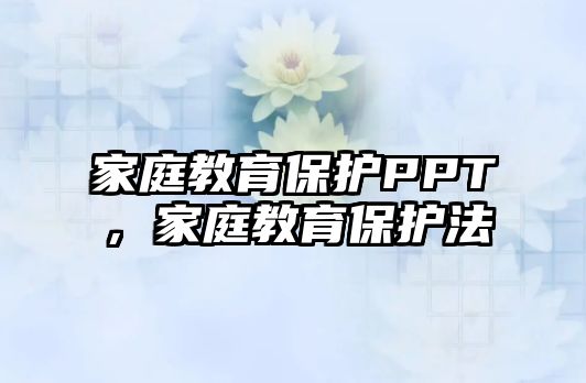 家庭教育保護(hù)PPT，家庭教育保護(hù)法