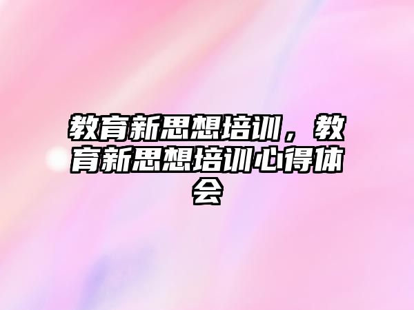 教育新思想培訓(xùn)，教育新思想培訓(xùn)心得體會