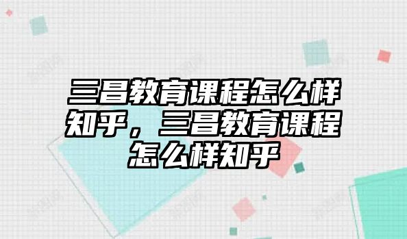 三昌教育課程怎么樣知乎，三昌教育課程怎么樣知乎