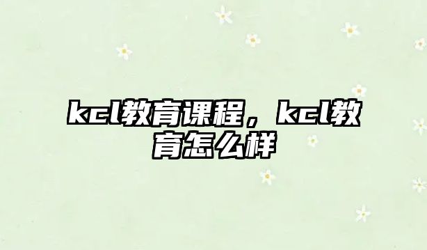 kcl教育課程，kcl教育怎么樣