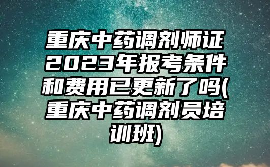 重慶中藥調(diào)劑師證2023年報考條件和費用已更新了嗎(重慶中藥調(diào)劑員培訓(xùn)班)