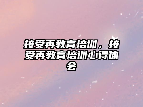 接受再教育培訓，接受再教育培訓心得體會