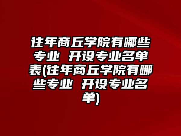 往年商丘學(xué)院有哪些專業(yè) 開設(shè)專業(yè)名單表(往年商丘學(xué)院有哪些專業(yè) 開設(shè)專業(yè)名單)