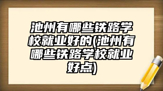 池州有哪些鐵路學校就業(yè)好的(池州有哪些鐵路學校就業(yè)好點)