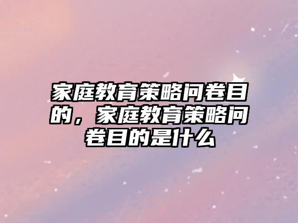 家庭教育策略問卷目的，家庭教育策略問卷目的是什么