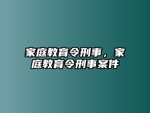 家庭教育令刑事，家庭教育令刑事案件