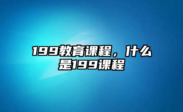 199教育課程，什么是199課程