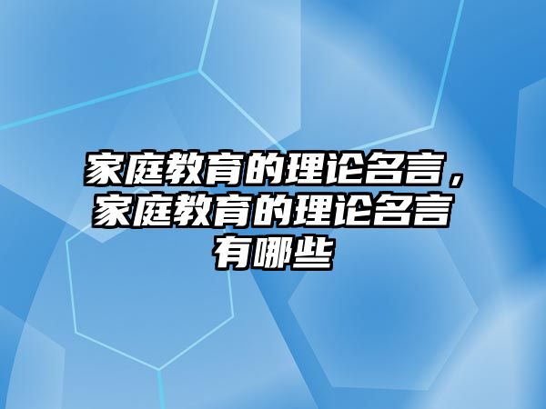 家庭教育的理論名言，家庭教育的理論名言有哪些