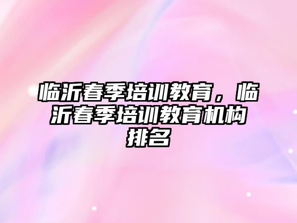 臨沂春季培訓教育，臨沂春季培訓教育機構排名