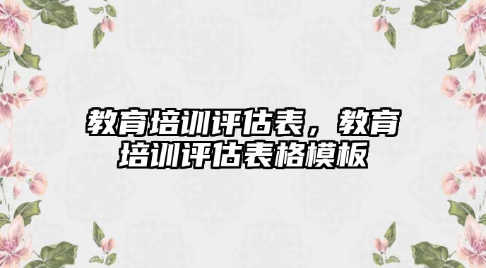 教育培訓(xùn)評估表，教育培訓(xùn)評估表格模板