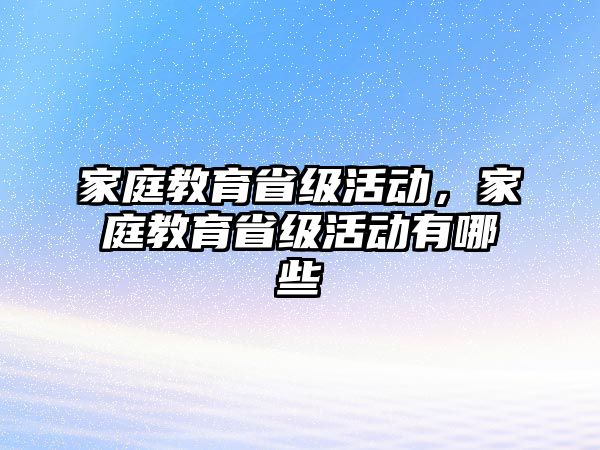 家庭教育省級活動，家庭教育省級活動有哪些