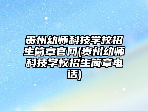 貴州幼師科技學(xué)校招生簡(jiǎn)章官網(wǎng)(貴州幼師科技學(xué)校招生簡(jiǎn)章電話)