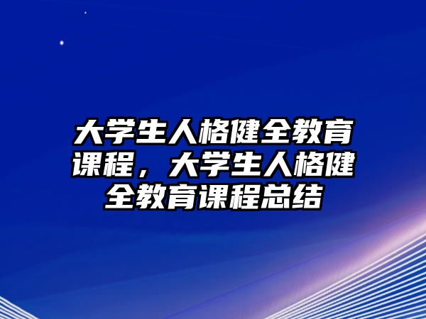 大學生人格健全教育課程，大學生人格健全教育課程總結