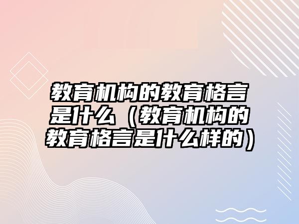 教育機構的教育格言是什么（教育機構的教育格言是什么樣的）