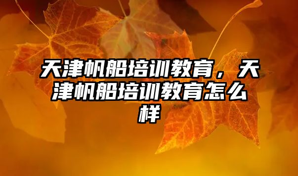 天津帆船培訓(xùn)教育，天津帆船培訓(xùn)教育怎么樣