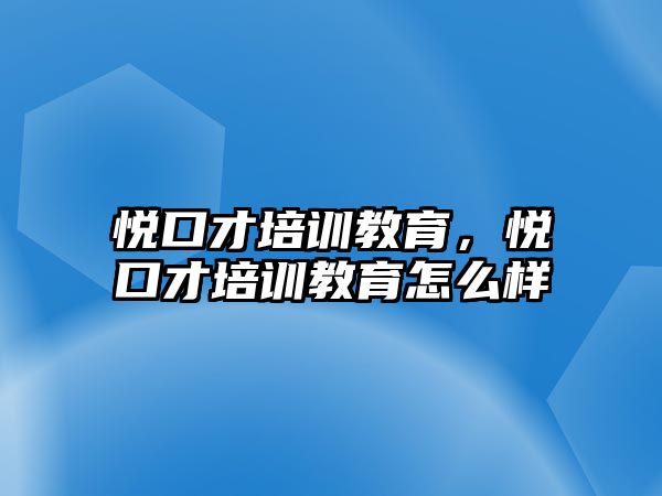 悅口才培訓(xùn)教育，悅口才培訓(xùn)教育怎么樣