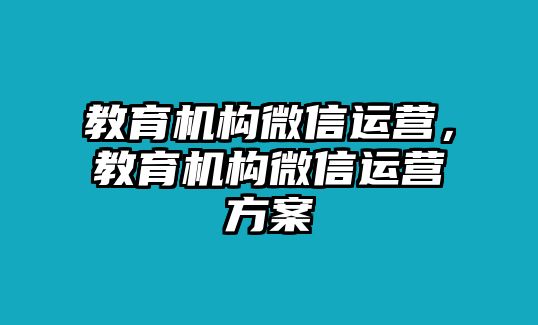 教育機構微信運營，教育機構微信運營方案