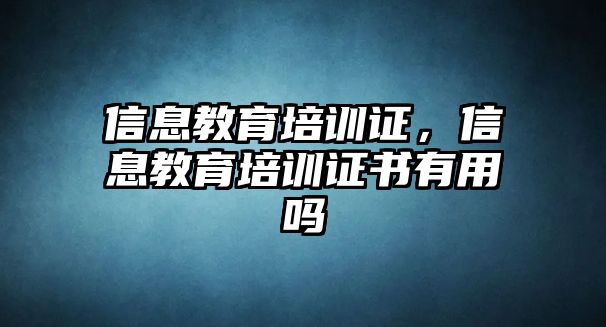 信息教育培訓(xùn)證，信息教育培訓(xùn)證書有用嗎